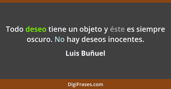 Todo deseo tiene un objeto y éste es siempre oscuro. No hay deseos inocentes.... - Luis Buñuel