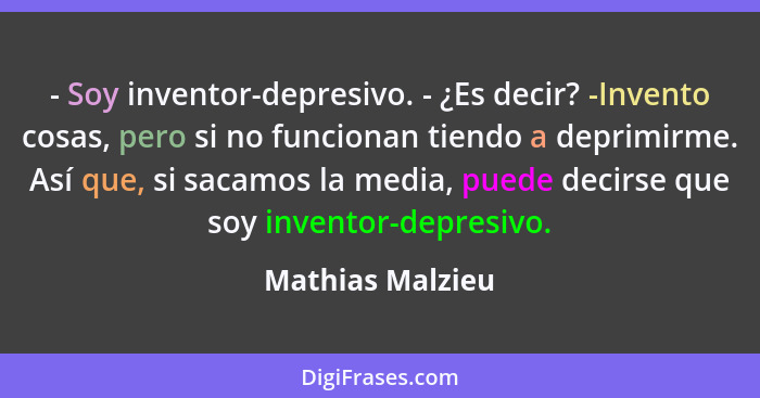 - Soy inventor-depresivo. - ¿Es decir? -Invento cosas, pero si no funcionan tiendo a deprimirme. Así que, si sacamos la media, puede... - Mathias Malzieu