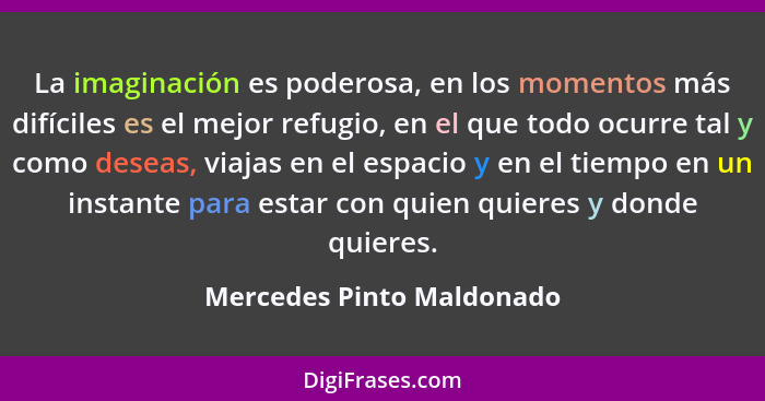 La imaginación es poderosa, en los momentos más difíciles es el mejor refugio, en el que todo ocurre tal y como deseas, via... - Mercedes Pinto Maldonado