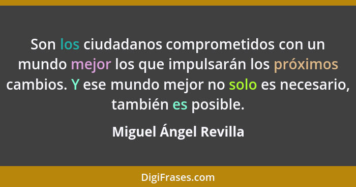 Son los ciudadanos comprometidos con un mundo mejor los que impulsarán los próximos cambios. Y ese mundo mejor no solo es neces... - Miguel Ángel Revilla