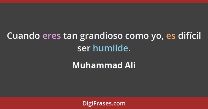 Cuando eres tan grandioso como yo, es difícil ser humilde.... - Muhammad Ali