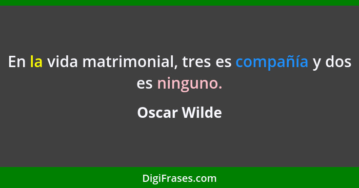 En la vida matrimonial, tres es compañía y dos es ninguno.... - Oscar Wilde