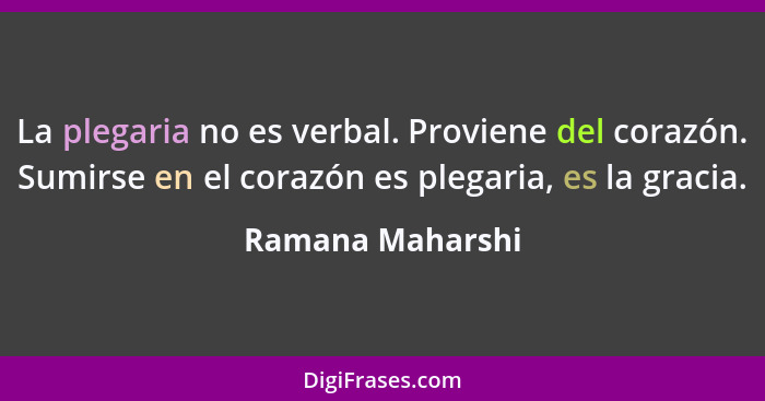 La plegaria no es verbal. Proviene del corazón. Sumirse en el corazón es plegaria, es la gracia.... - Ramana Maharshi