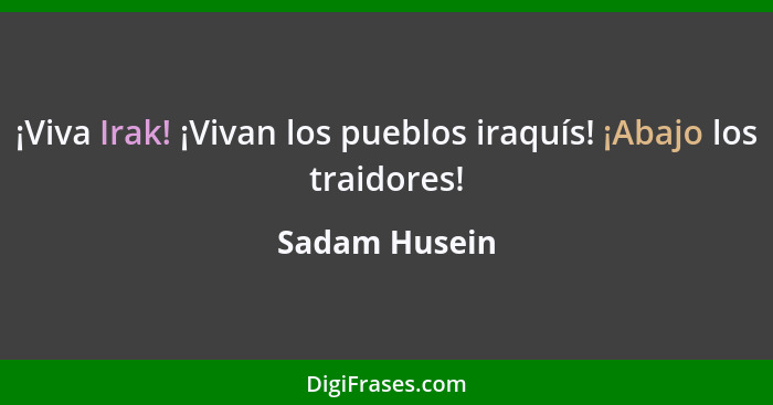 ¡Viva Irak! ¡Vivan los pueblos iraquís! ¡Abajo los traidores!... - Sadam Husein