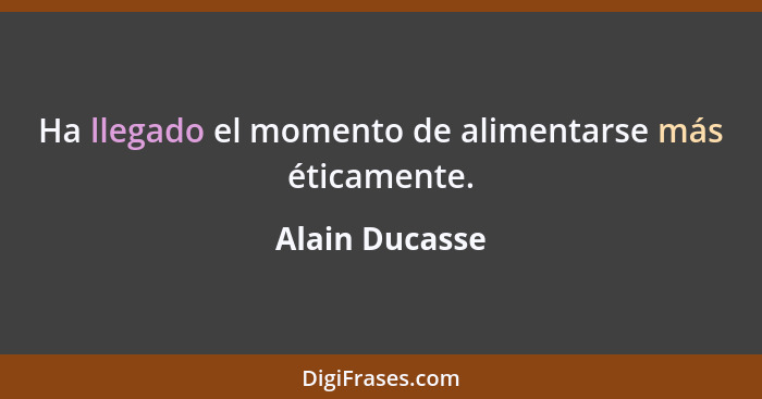 Ha llegado el momento de alimentarse más éticamente.... - Alain Ducasse