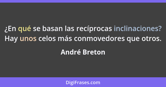 ¿En qué se basan las recíprocas inclinaciones? Hay unos celos más conmovedores que otros.... - André Breton