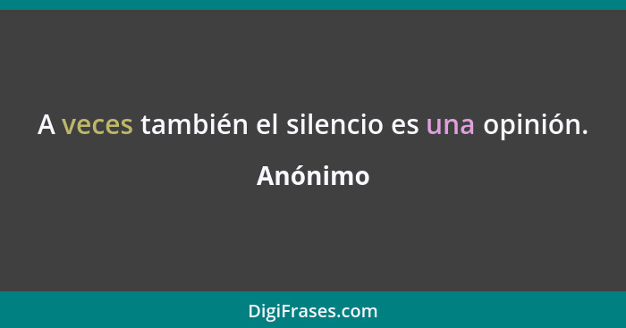 A veces también el silencio es una opinión.... - Anónimo