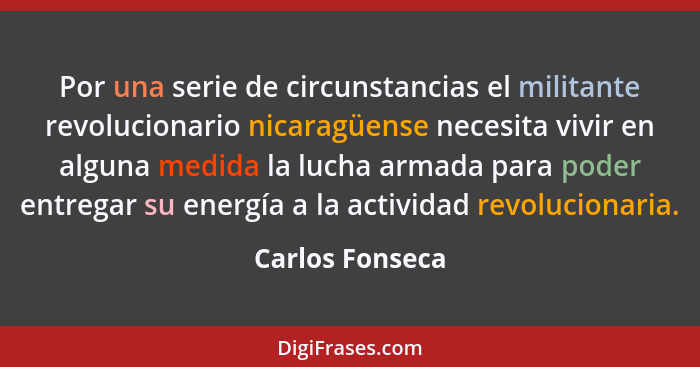 Por una serie de circunstancias el militante revolucionario nicaragüense necesita vivir en alguna medida la lucha armada para poder e... - Carlos Fonseca