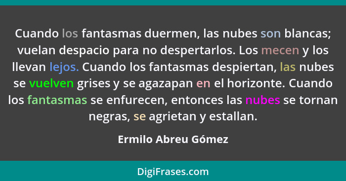 Cuando los fantasmas duermen, las nubes son blancas; vuelan despacio para no despertarlos. Los mecen y los llevan lejos. Cuando l... - Ermilo Abreu Gómez