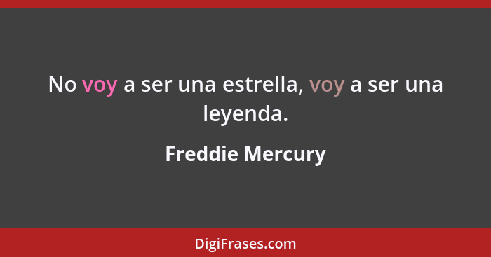 No voy a ser una estrella, voy a ser una leyenda.... - Freddie Mercury