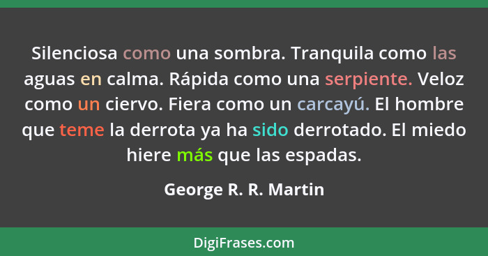 Silenciosa como una sombra. Tranquila como las aguas en calma. Rápida como una serpiente. Veloz como un ciervo. Fiera como un ca... - George R. R. Martin