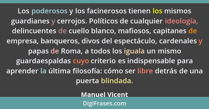 Los poderosos y los facinerosos tienen los mismos guardianes y cerrojos. Políticos de cualquier ideología, delincuentes de cuello blan... - Manuel Vicent