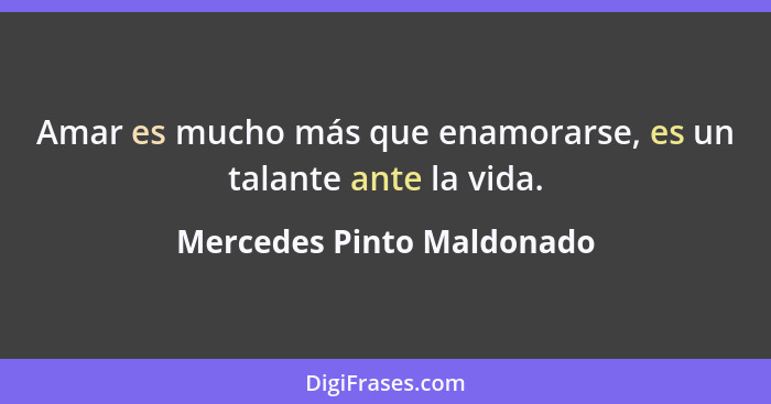 Amar es mucho más que enamorarse, es un talante ante la vida.... - Mercedes Pinto Maldonado