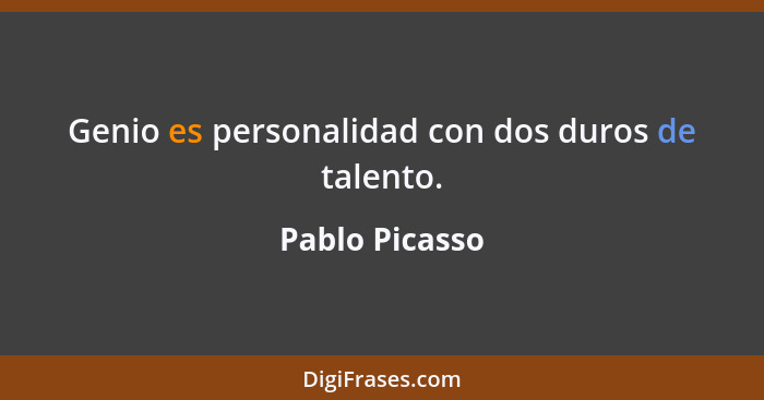 Genio es personalidad con dos duros de talento.... - Pablo Picasso