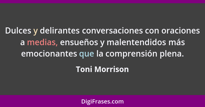 Dulces y delirantes conversaciones con oraciones a medias, ensueños y malentendidos más emocionantes que la comprensión plena.... - Toni Morrison