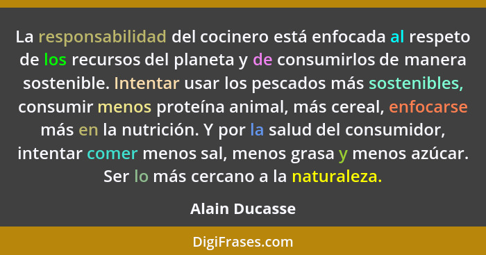 La responsabilidad del cocinero está enfocada al respeto de los recursos del planeta y de consumirlos de manera sostenible. Intentar u... - Alain Ducasse