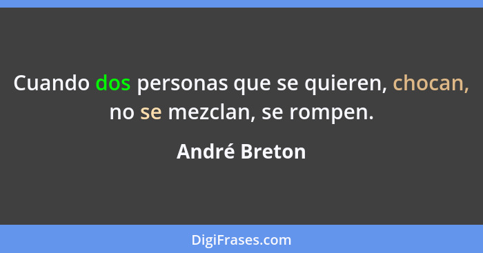 Cuando dos personas que se quieren, chocan, no se mezclan, se rompen.... - André Breton