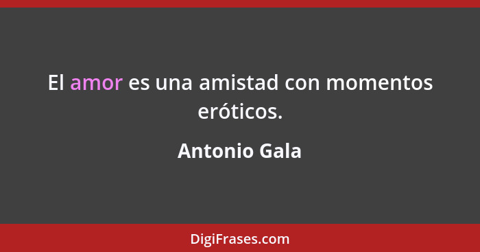 El amor es una amistad con momentos eróticos.... - Antonio Gala