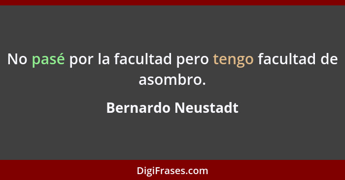 No pasé por la facultad pero tengo facultad de asombro.... - Bernardo Neustadt