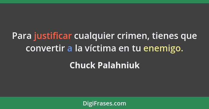 Para justificar cualquier crimen, tienes que convertir a la víctima en tu enemigo.... - Chuck Palahniuk