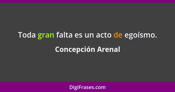 Toda gran falta es un acto de egoísmo.... - Concepción Arenal