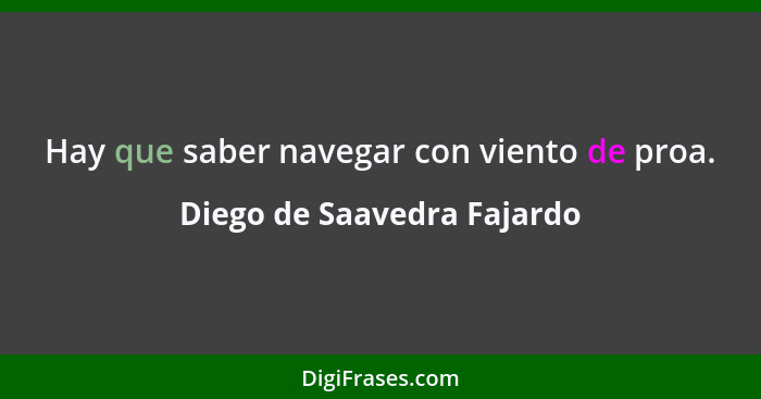 Hay que saber navegar con viento de proa.... - Diego de Saavedra Fajardo