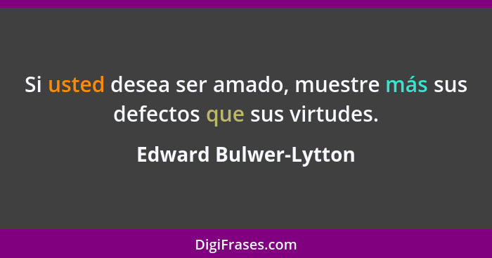 Si usted desea ser amado, muestre más sus defectos que sus virtudes.... - Edward Bulwer-Lytton