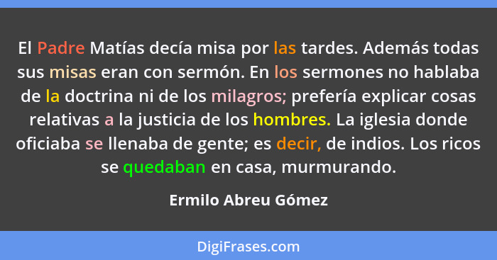 El Padre Matías decía misa por las tardes. Además todas sus misas eran con sermón. En los sermones no hablaba de la doctrina ni d... - Ermilo Abreu Gómez