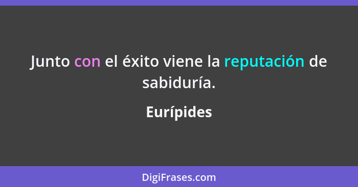 Junto con el éxito viene la reputación de sabiduría.... - Eurípides