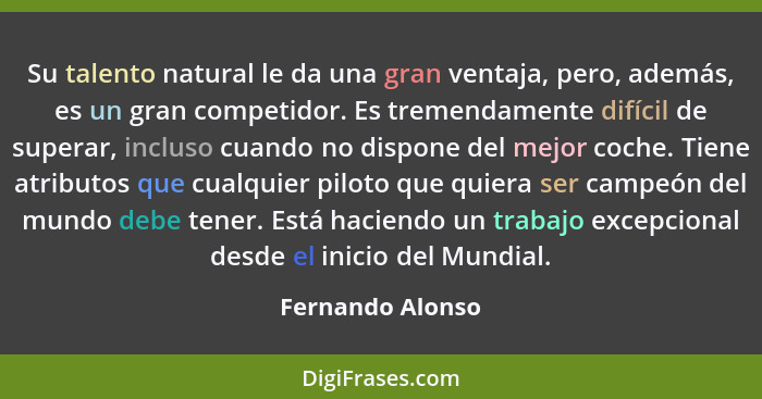 Su talento natural le da una gran ventaja, pero, además, es un gran competidor. Es tremendamente difícil de superar, incluso cuando... - Fernando Alonso