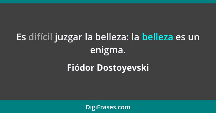 Es difícil juzgar la belleza: la belleza es un enigma.... - Fiódor Dostoyevski