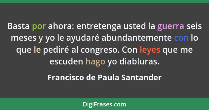 Basta por ahora: entretenga usted la guerra seis meses y yo le ayudaré abundantemente con lo que le pediré al congreso.... - Francisco de Paula Santander