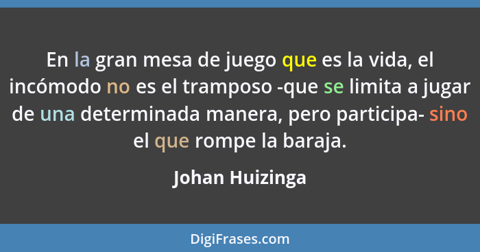 En la gran mesa de juego que es la vida, el incómodo no es el tramposo -que se limita a jugar de una determinada manera, pero partici... - Johan Huizinga