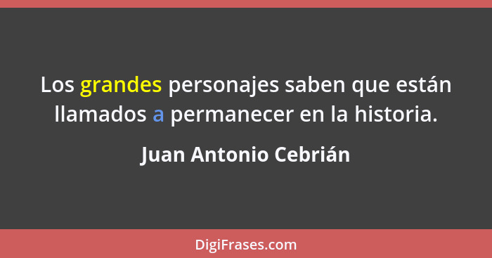 Los grandes personajes saben que están llamados a permanecer en la historia.... - Juan Antonio Cebrián