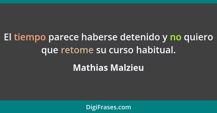 El tiempo parece haberse detenido y no quiero que retome su curso habitual.... - Mathias Malzieu