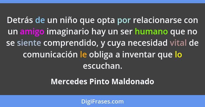 Detrás de un niño que opta por relacionarse con un amigo imaginario hay un ser humano que no se siente comprendido, y cuya... - Mercedes Pinto Maldonado