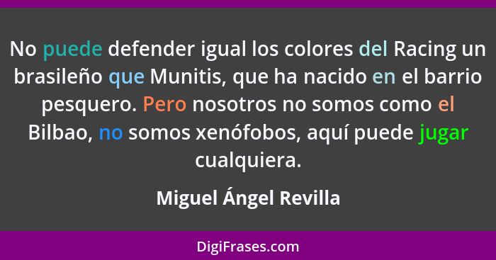 No puede defender igual los colores del Racing un brasileño que Munitis, que ha nacido en el barrio pesquero. Pero nosotros no... - Miguel Ángel Revilla