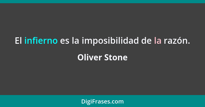 El infierno es la imposibilidad de la razón.... - Oliver Stone