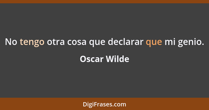 No tengo otra cosa que declarar que mi genio.... - Oscar Wilde