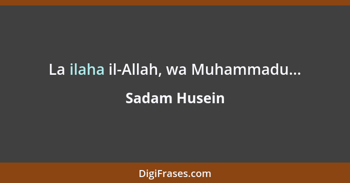 La ilaha il-Allah, wa Muhammadu...... - Sadam Husein