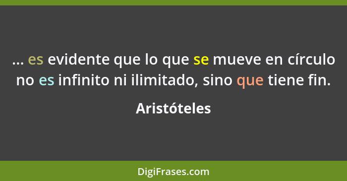 ... es evidente que lo que se mueve en círculo no es infinito ni ilimitado, sino que tiene fin.... - Aristóteles