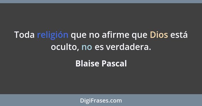 Toda religión que no afirme que Dios está oculto, no es verdadera.... - Blaise Pascal