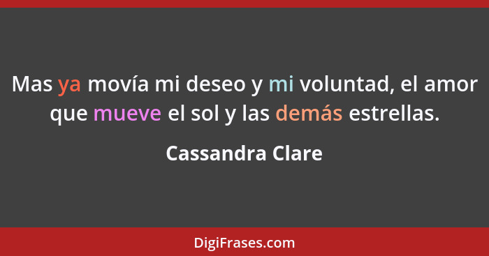 Mas ya movía mi deseo y mi voluntad, el amor que mueve el sol y las demás estrellas.... - Cassandra Clare