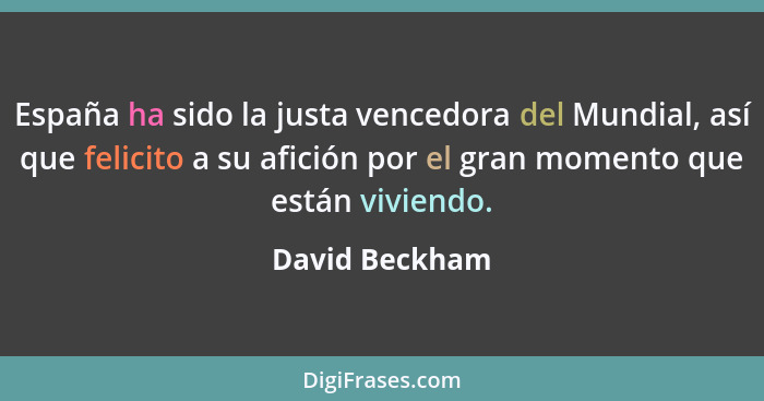 España ha sido la justa vencedora del Mundial, así que felicito a su afición por el gran momento que están viviendo.... - David Beckham