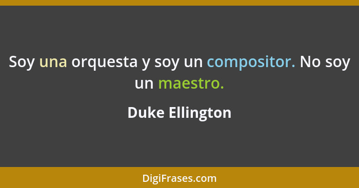 Soy una orquesta y soy un compositor. No soy un maestro.... - Duke Ellington