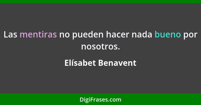 Las mentiras no pueden hacer nada bueno por nosotros.... - Elísabet Benavent