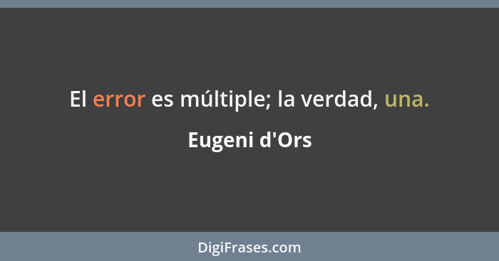 El error es múltiple; la verdad, una.... - Eugeni d'Ors