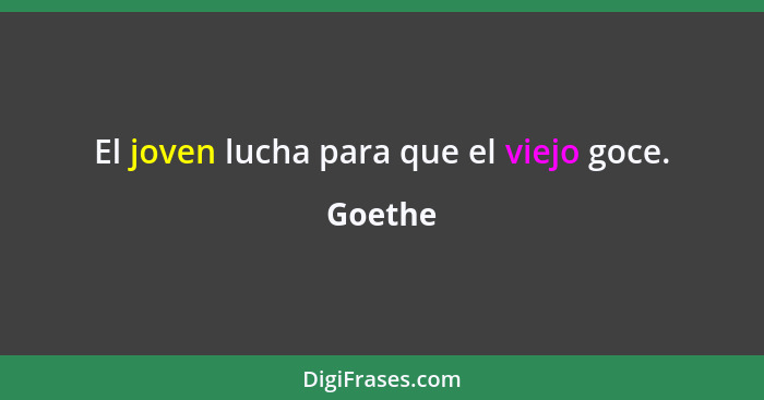 El joven lucha para que el viejo goce.... - Goethe