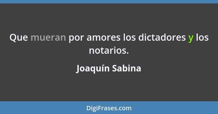 Que mueran por amores los dictadores y los notarios.... - Joaquín Sabina