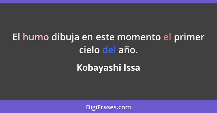 El humo dibuja en este momento el primer cielo del año.... - Kobayashi Issa